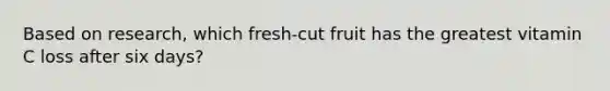 Based on research, which fresh-cut fruit has the greatest vitamin C loss after six days?