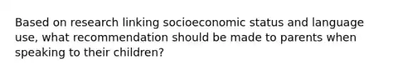 Based on research linking socioeconomic status and language use, what recommendation should be made to parents when speaking to their children?