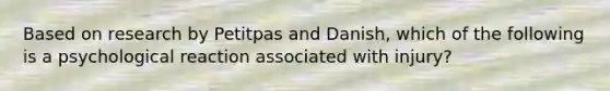 Based on research by Petitpas and Danish, which of the following is a psychological reaction associated with injury?