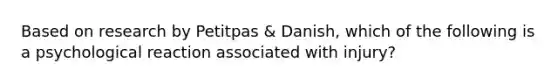 Based on research by Petitpas & Danish, which of the following is a psychological reaction associated with injury?