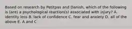 Based on research by Petitpas and Danish, which of the following is (are) a psychological reaction(s) associated with injury? A. identity loss B. lack of confidence C. fear and anxiety D. all of the above E. A and C
