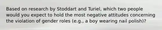 Based on research by Stoddart and Turiel, which two people would you expect to hold the most negative attitudes concerning the violation of gender roles (e.g., a boy wearing nail polish)?