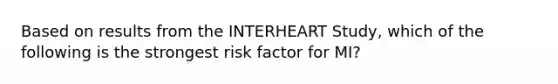 Based on results from the INTERHEART Study, which of the following is the strongest risk factor for MI?