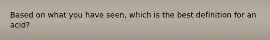 Based on what you have seen, which is the best definition for an acid?