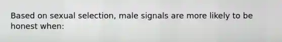 Based on sexual selection, male signals are more likely to be honest when: