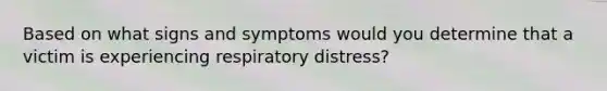 Based on what signs and symptoms would you determine that a victim is experiencing <a href='https://www.questionai.com/knowledge/k1eVscOHXl-respiratory-distress' class='anchor-knowledge'>respiratory distress</a>?