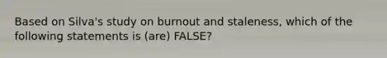 Based on Silva's study on burnout and staleness, which of the following statements is (are) FALSE?