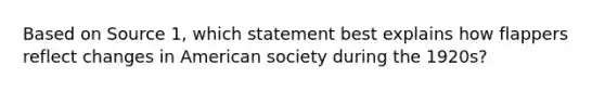 Based on Source 1, which statement best explains how flappers reflect changes in American society during the 1920s?