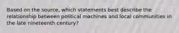 Based on the source, which statements best describe the relationship between political machines and local communities in the late nineteenth century?