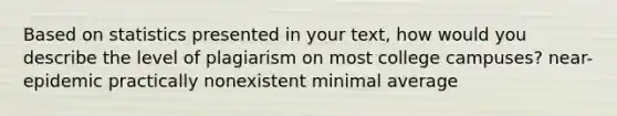 Based on statistics presented in your text, how would you describe the level of plagiarism on most college campuses? near-epidemic practically nonexistent minimal average