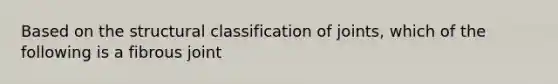 Based on the structural classification of joints, which of the following is a fibrous joint