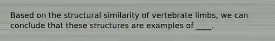 Based on the structural similarity of vertebrate limbs, we can conclude that these structures are examples of ____.​