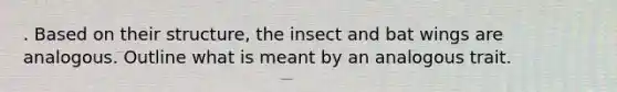 . Based on their structure, the insect and bat wings are analogous. Outline what is meant by an analogous trait.