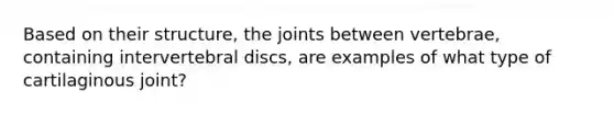 Based on their structure, the joints between vertebrae, containing intervertebral discs, are examples of what type of cartilaginous joint?