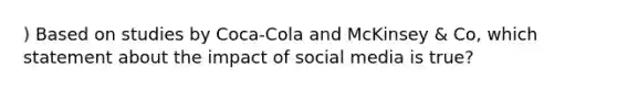 ) Based on studies by Coca-Cola and McKinsey & Co, which statement about the impact of social media is true?