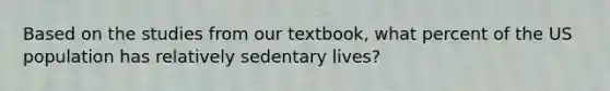 Based on the studies from our textbook, what percent of the US population has relatively sedentary lives?