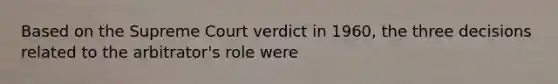 Based on the Supreme Court verdict in 1960, the three decisions related to the arbitrator's role were