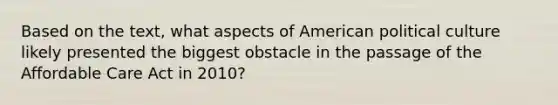 Based on the text, what aspects of American political culture likely presented the biggest obstacle in the passage of the Affordable Care Act in 2010?