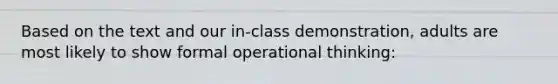 Based on the text and our in-class demonstration, adults are most likely to show formal operational thinking: