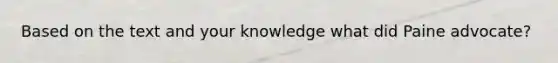 Based on the text and your knowledge what did Paine advocate?