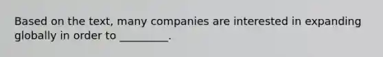 Based on the text, many companies are interested in expanding globally in order to _________.