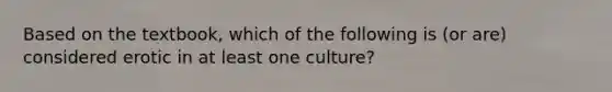 Based on the textbook, which of the following is (or are) considered erotic in at least one culture?