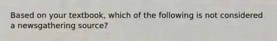 Based on your textbook, which of the following is not considered a newsgathering source?