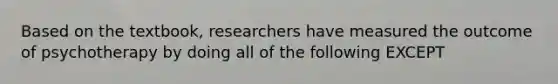 Based on the textbook, researchers have measured the outcome of psychotherapy by doing all of the following EXCEPT