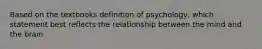 Based on the textbooks definition of psychology, which statement best reflects the relationship between the mind and the brain