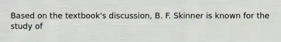 Based on the textbook's discussion, B. F. Skinner is known for the study of