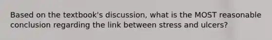 Based on the textbook's discussion, what is the MOST reasonable conclusion regarding the link between stress and ulcers?