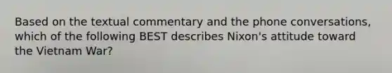 Based on the textual commentary and the phone conversations, which of the following BEST describes Nixon's attitude toward the Vietnam War?