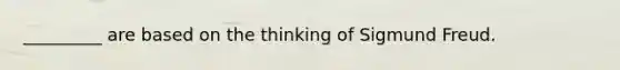 _________ are based on the thinking of Sigmund Freud.​