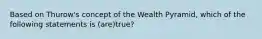 Based on Thurow's concept of the Wealth Pyramid, which of the following statements is (are)true?