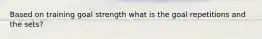 Based on training goal strength what is the goal repetitions and the sets?