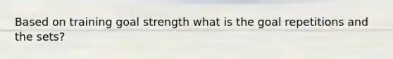 Based on training goal strength what is the goal repetitions and the sets?