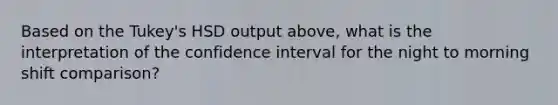 Based on the Tukey's HSD output above, what is the interpretation of the confidence interval for the night to morning shift comparison?