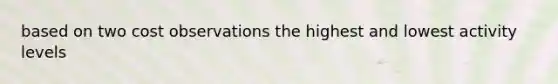 based on two cost observations the highest and lowest activity levels