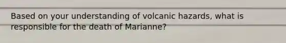 Based on your understanding of volcanic hazards, what is responsible for the death of Marianne?