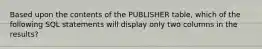 Based upon the contents of the PUBLISHER table, which of the following SQL statements will display only two columns in the results?