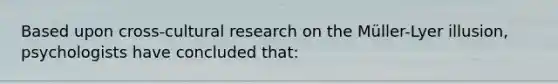 Based upon cross-cultural research on the Müller-Lyer illusion, psychologists have concluded that: