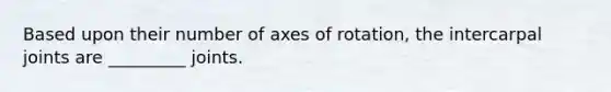 Based upon their number of axes of rotation, the intercarpal joints are _________ joints.