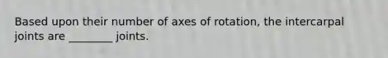 Based upon their number of axes of rotation, the intercarpal joints are ________ joints.