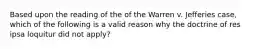 Based upon the reading of the of the Warren v. Jefferies case, which of the following is a valid reason why the doctrine of res ipsa loquitur did not apply?