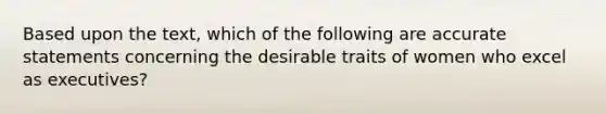 Based upon the text, which of the following are accurate statements concerning the desirable traits of women who excel as executives?