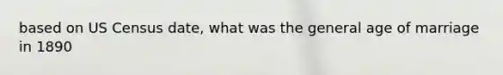 based on US Census date, what was the general age of marriage in 1890