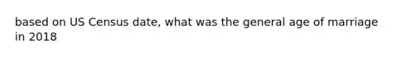 based on US Census date, what was the general age of marriage in 2018