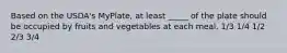 Based on the USDA's MyPlate, at least _____ of the plate should be occupied by fruits and vegetables at each meal. 1/3 1/4 1/2 2/3 3/4