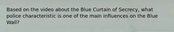 Based on the video about the Blue Curtain of Secrecy, what police characteristic is one of the main influences on the Blue Wall?