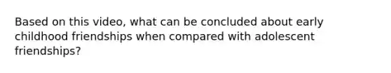 Based on this video, what can be concluded about early childhood friendships when compared with adolescent friendships?